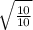 \sqrt{\frac{10}{10}}