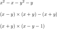 x {}^{2} - x - y {}^{2} - y \\ \\ (x - y) \times (x + y) - (x + y) \\ \\ (x + y) \times (x - y - 1)