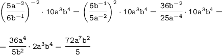 \tt\bigg(\cfrac{5a^{-2}}{6b^{-1}}\bigg)^{-2}\cdot10a^3b^4=\bigg(\cfrac{6b^{-1}}{5a^{-2}}\bigg)^{2}\cdot10a^3b^4= \cfrac{36b^{-2}}{25a^{-4}}\cdot10a^3b^4=\\\\\\= \cfrac{36a^4}{5b^2}\cdot2a^3b^4=\cfrac{72a^7b^2}{5}