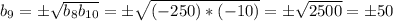 b_9=\pm \sqrt{b_8b_{10}} =\pm \sqrt{(-250)*(-10)}=\pm \sqrt{2500} =\pm 50