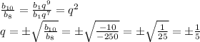 \frac{b_{10}}{b_8}=\frac{b_1q^9}{b_1q^7}=q^2\\ q=\pm \sqrt{\frac{b_{10}}{b_8}}=\pm \sqrt{\frac{-10}{-250}}=\pm \sqrt{\frac{1}{25}}=\pm \frac{1}{5}