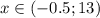 x \in (-0.5;13)