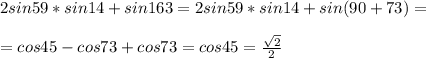 2sin59*sin14 + sin163= 2sin59*sin14 + sin(90+73) =\\ \\=cos45-cos73+cos73=cos45= \frac{ \sqrt{2} }{2} \\ \\ 