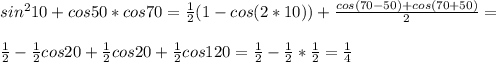 sin^210 + cos 50*cos70= \frac{1}{2}(1-cos(2*10))+ \frac{cos(70-50)+cos(70+50)}{2}= \\ \\ \frac{1}{2}- \frac{1}{2} cos20+ \frac{1}{2}cos20+ \frac{1}{2} cos120= \frac{1}{2}- \frac{1}{2}* \frac{1}{2}= \frac{1}{4} 