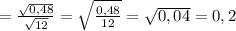 =\frac{\sqrt{0,48}}{\sqrt{12}}=\sqrt{\frac{0,48}{12}}=\sqrt{0,04}=0,2