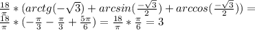 \frac{18}{\pi}*(arctg(-\sqrt{3})+arcsin(\frac{-\sqrt{3}}{2})+arccos(\frac{-\sqrt{3}}{2}))=\\\frac{18}{\pi}*(-\frac{\pi}{3}-\frac{\pi}{3}+\frac{5\pi}{6})=\frac{18}{\pi}*\frac{\pi}{6}=3