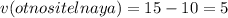 v(otnositelnaya)= 15-10 = 5 