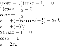 (cos x + \frac{1}{2})(cos x - 1)=0 \\ 1) cos x + \frac{1}{2}=0 \\ cos x = - \frac{1}{2} \\ x=+(-) arccos(- \frac{1}{2})+2\pi k \\ x=+(-)\frac{2 \pi}{3} \\ 2) cos x - 1=0 \\ cosx=1 \\ x=2 \pi k