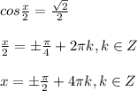 cos \frac{x}{2}= \frac{ \sqrt{2} }{2} \\ \\ \frac{x}{2}= \pm \frac{ \pi }{4}+2 \pi k, k \in Z \\ \\ x= \pm \frac{ \pi }{2}+4 \pi k, k \in Z \\ \\