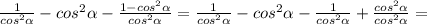 \frac{1}{cos^2\alpha}-cos^2\alpha-\frac{1-cos^2\alpha}{cos^2\alpha}=\frac{1}{cos^2\alpha}-cos^2\alpha-\frac{1}{cos^2\alpha}+\frac{cos^2\alpha}{cos^2\alpha}=