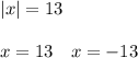 |x|=13\\\\x=13\ \ \ x=-13