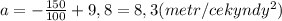 a = -\frac{150}{100}+9,8 = 8,3(metr/cekyndy^2)