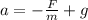 a =-\frac{F}{m}+g