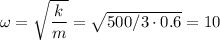 \omega=\sqrt{\dfrac k m}=\sqrt{500/3\cdot0.6}=10