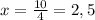 x=\frac{10}{4}=2,5