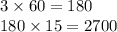 3 \times 60 = 180 \\ 180 \times 15 = 2700