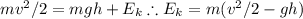 mv^2/2=mgh+E_k\therefore E_k=m(v^2/2-gh)