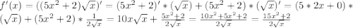 f'(x)=((5x^2+2)\sqrt{x})'=(5x^2+2)'*(\sqrt{x})+(5x^2+2)*(\sqrt{x})'=(5*2x+0)*(\sqrt{x})+(5x^2+2)*\frac{1}{2\sqrt{x}}=10x\sqrt{x}+\frac{5x^2+2}{2\sqrt{x}}=\frac{10x^2+5x^2+2}{2\sqrt{x}}=\frac{15x^2+2}{2\sqrt{x}}