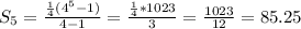 S_{5}=\frac{\frac{1}{4}(4^5-1)}{4-1}=\frac{\frac{1}{4}*1023}{3}=\frac{1023}{12}=85.25