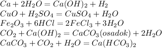 Ca + 2H_2O = Ca(OH)_2 + H_2\\ CuO + H_2SO_4 = CuSO_4 + H_2O\\ Fe_2O_3 + 6HCl = 2FeCl_3 + 3H_2O\\ CO_2 + Ca(OH)_2 = CaCO_3(osadok) + 2H_2O\\ CaCO_3 + CO_2 + H_2O = Ca(HCO_3)_2