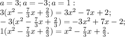 a=3; a=-3;a=1:\\&#10;3(x^2- \frac{7}{3}x+ \frac{2}{3} )=3x^2-7x+2;\\&#10;-3(x^2- \frac{7}{3}x+ \frac{2}{3} )=-3x^2+7x-2;\\&#10;1(x^2- \frac{7}{3}x+ \frac{2}{3} )=x^2- \frac{7}{3}x+ \frac{2}{3}.