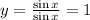 y=\frac{\sin x}{\sin x}=1