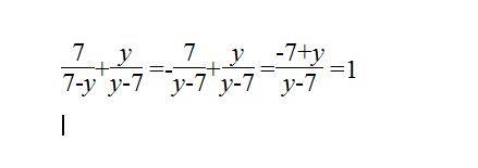 7/(7-y)+y/(y-7) должно получиться 1, но