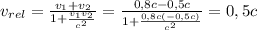 v_{rel}=\frac{v_1+v_2}{1+\frac{v_1v_2}{c^2}}=\frac{0,8c-0,5c}{1+\frac{0,8c(-0,5c)}{c^2}}=0,5c