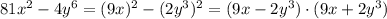 81x^2-4y^6 = (9x)^2- (2y^3)^2 = (9x-2y^3)\cdot(9x+2y^3)