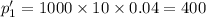 p' _{1} = 1000 \times 10 \times 0.04 = 400