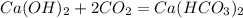 Ca(OH)_{2} + 2CO_{2} = Ca(HCO_{3})_{2}
