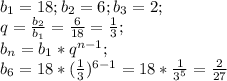 b_1=18; b_2=6; b_3=2;\\q=\frac{b_2}{b_1}=\frac{6}{18}=\frac{1}{3};\\b_n=b_1*q^{n-1};\\b_6=18*(\frac{1}{3})^{6-1}=18*\frac{1}{3^5}=\frac{2}{27}