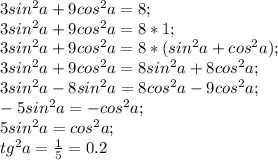 3sin^2 a+9cos^2 a=8;\\ 3sin^2 a+9cos^2 a=8*1;\\ 3sin^2 a+9cos^2 a=8*(sin^2 a+cos^2 a);\\ 3sin^2 a+9cos^2 a=8sin^2 a+8cos^2 a;\\ 3sin^2 a-8sin^2 a=8cos^2 a-9cos^2 a;\\ -5sin^2 a=-cos^2 a;\\ 5sin^2 a=cos^2 a;\\ tg^2 a=\frac{1}{5}=0.2