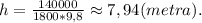 h = \frac{140000}{1800*9,8} \approx7,94(metra).