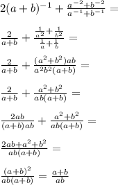 2(a+b)^{-1}+\frac{a^{-2}+b^{-2}}{a^{-1}+b^{-1}}=\\\\ \frac{2}{a+b}+\frac{\frac{1}{a^2}+\frac{1}{b^2}}{\frac{1}{a}+\frac{1}{b}}=\\\\ \frac{2}{a+b}+\frac{(a^2+b^2)ab}{a^2b^2(a+b)}=\\\\ \frac{2}{a+b}+\frac{a^2+b^2}{ab(a+b)}=\\\\ \frac{2ab}{(a+b)ab}+\frac{a^2+b^2}{ab(a+b)}=\\\\ \frac{2ab+a^2+b^2}{ab(a+b)}=\\\\ \frac{(a+b)^2}{ab(a+b)}=\frac{a+b}{ab}