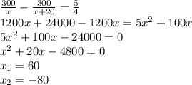 \frac{300}{x}-\frac{300}{x+20}=\frac{5}{4}\\ 1200x+24000-1200x=5x^2+100x\\ 5x^2+100x-24000=0\\ x^2+20x-4800=0\\ x_1=60\\x_2=-80