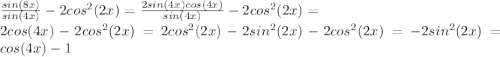 \frac{sin(8x)}{sin(4x)} - 2cos^{2}(2x) = \frac{2sin(4x)cos(4x)}{sin(4x)} - 2cos^{2}(2x) =\\ 2cos(4x) - 2cos^{2}(2x) = 2cos^{2}(2x) - 2sin^{2}(2x) - 2cos^{2}(2x) = -2sin^{2}(2x) = cos(4x)-1