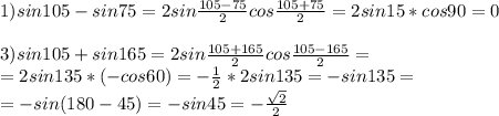 1) sin 105 - sin 75 = 2sin\frac{105-75}{2}cos\frac{105+75}{2} = 2sin15*cos90=0\\ \\ 3) sin105+sin165 = 2sin\frac{105+165}{2}cos\frac{105-165}{2} = \\ =2sin135*(-cos60)=-\frac{1}{2}*2sin135 = -sin135=\\ =-sin(180-45)=-sin45=-\frac{\sqrt{2}}{2}\\
