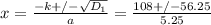 x=\frac{-k+/-\sqrt{D_{1}}}{a}=\frac{108+/-56.25}{5.25}