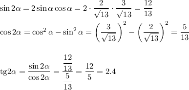 \sin2\alpha=2\sin\alpha\cos\alpha=2\cdot\dfrac{2}{\sqrt{13}}\cdot \dfrac{3}{\sqrt{13}}=\dfrac{12}{13}\\ \\ \cos2\alpha=\cos^2\alpha-\sin^2\alpha=\bigg(\dfrac{3}{\sqrt{13}}\bigg)^2-\bigg(\dfrac{2}{\sqrt{13}}\bigg)^2=\dfrac{5}{13}\\ \\ \\{\rm tg}2\alpha=\dfrac{\sin2\alpha}{\cos2\alpha}=\dfrac{\dfrac{12}{13}}{\dfrac{5}{13}}=\dfrac{12}{5}=2.4