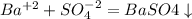 Ba^{+2} + SO_4^{-2} = BaSO4 \downarrow