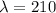 \lambda = 210