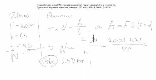 Под действием силы 200 н груз равномерно был поднят на высоту 5 м в течение 4 с. при этом сила разви