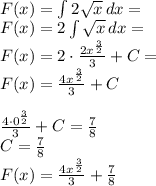 \\F(x)=\int 2\sqrt{x}\, dx=\\ F(x)=2\int \sqrt{x}\, dx=\\ F(x)=2\cdot\frac{2x^\frac{3}{2}}{3}+C=\\ F(x)=\frac{4x^\frac{3}{2}}{3}+C\\\\ \frac{4\cdot0^\frac{3}{2}}{3}+C=\frac{7}{8}\\ C=\frac{7}{8}\\ F(x)=\frac{4x^\frac{3}{2}}{3}+\frac{7}{8}