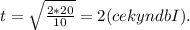 t=\sqrt{\frac{2*20}{10}} = 2(cekyndbI).