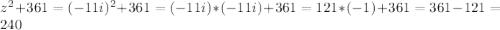 z^2+361=(-11i)^2+361=(-11i)*(-11i)+361=121*(-1)+361=361-121=240