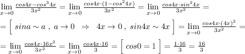 \lim\limits _{x \to 0}\frac{cos4x-cos^34x}{3x^2}=\lim\limits _{x \to 0}\frac{cos4x\cdot (1-cos^24x)}{3x^2}=\lim\limits _{x \to 0}\frac{cos4x\cdot sin^24x}{3x^2}=\\\\=\Big [\; sina\sim a\; ,\; a\to 0\; \; \Rightarrow \; \; 4x\to 0\; ,\; sin4x\sim 4x\; \Big ]=\lim\limits _{x \to 0}\frac{cos4x\cdot (4x)^2}{3x^2}=\\\\=\lim\limits _{x \to 0}\frac{cos4x\cdot 16x^2}{3x^2}=\lim\limits _{x \to 0}\frac{cos4x\cdot 16}{3}=\Big [\; cos0=1\; \Big ]=\frac{1\cdot 16}{3}=\frac{16}{3}