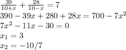 \frac{39}{10+x}+\frac{28}{10-x}=7\\ 390-39x+280+28x=700-7x^2\\ 7x^2-11x-30=0\\ x_1=3\\x_2=-10/7