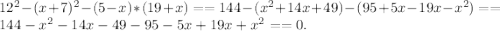 12^2-(x+7)^2-(5-x)*(19+x)= =144-(x^2+14x+49)-(95+5x-19x-x^2)= =144-x^2-14x-49-95-5x+19x+x^2= =0 .