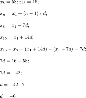 x_8=58; x_{15}=16;\\\\x_n=x_1+(n-1)*d;\\\\x_8=x_1+7d;\\\\x_{15}=x_1+14d;\\\\x_{15}-x_8=(x_1+14d)-(x_1+7d)=7d;\\\\7d=16-58;\\\\7d=-42;\\\\d=-42:7;\\\\d=-6